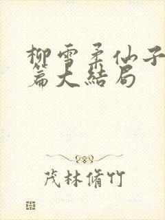 柳雪柔仙子番外篇大结局