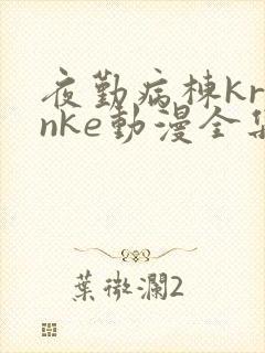 夜勤病栋kranke动漫全集免费观看