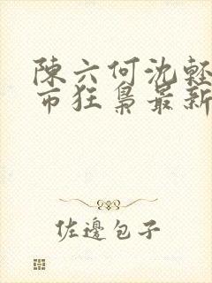 陈六何沈轻舞都市狂枭最新章节封面