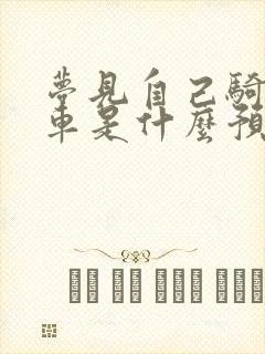 梦见自己骑自行车是什么预兆