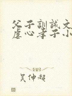 父子训诫文误会虐心孝子小说