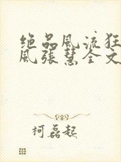 绝品风流狂医林风张慧全文阅读无删减