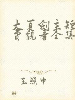 大夏剑主短剧免费观看全集动漫