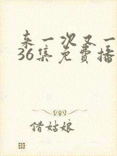 来一次又一次第36集免费播放在线观看封面