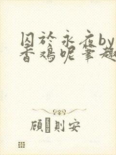 囚于永夜by麦香鸡呢笔趣阁无弹窗封面