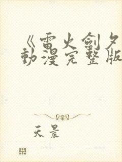 《雷火剑夕颜》动漫完整版全集