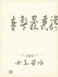 火影忍者漫画免费下拉式6漫画