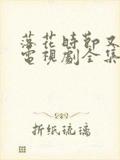 落花时节又逢君电视剧全集免费观看完整版