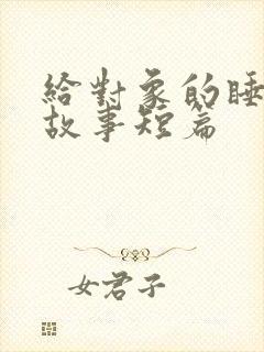 给对象的睡前小故事短篇