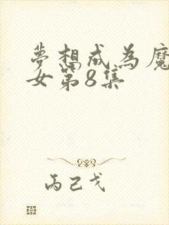梦想成为魔法少女第8集
