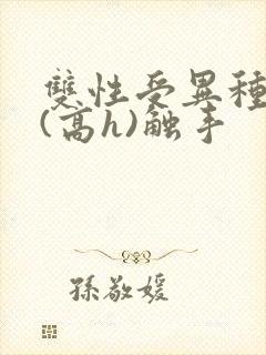 双性受异种淫交(高h)触手