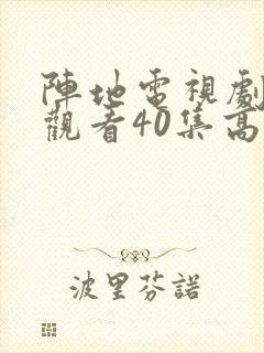 阵地电视剧免费观看40集高清