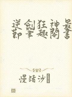 逆剑狂神最新章节笔趣阁书库