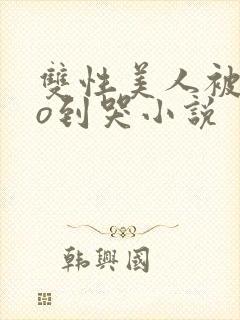 双性美人被cao到哭小说