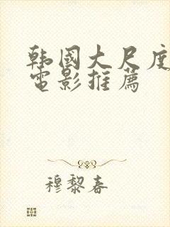 韩国大尺度激情电影推荐