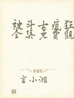 被斗士疯狂动漫全集免费观看高清