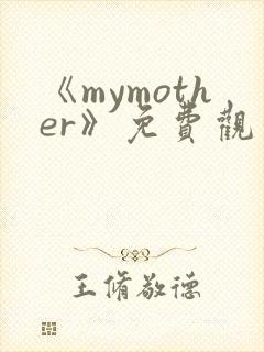 《mymother》免费观看全集动漫