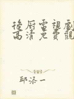 后厨电视剧在线高清免费观看国语