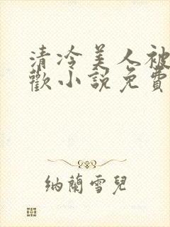 清冷美人被迫承欢小说免费阅读全文