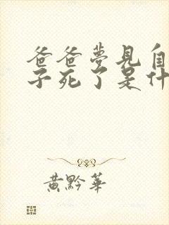 爸爸梦见自己孩子死了是什么意思周公解梦