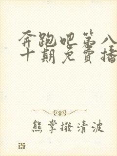 奔跑吧第八季第十期免费播放完整版封面