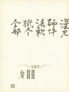 全职法师漫画在哪个软件免费阅读