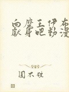 向魔王伊布罗贾献身吧动漫全集免费