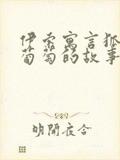 伊索寓言狐狸和葡萄的故事原文