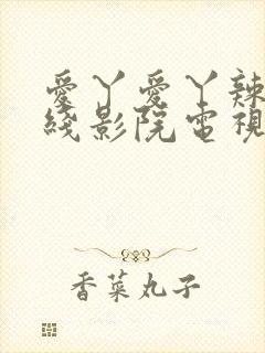 爱丫爱丫辣妹在线影院电视剧