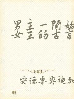 男主一开始想杀女主的古言