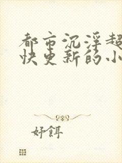 都市沉浮超前超快更新的小说