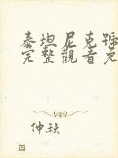 泰坦尼克号在线完整观看免费中文版