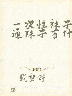 一次性袜子和普通袜子有什么区别