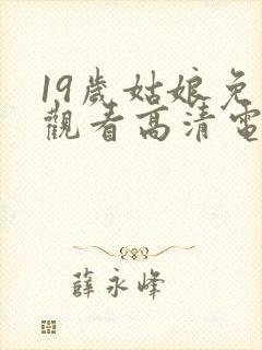 19岁姑娘免费观看高清电视剧推荐