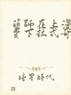 萌师在上漫画免费下拉式奇漫屋