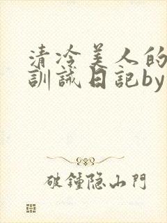 清冷美人的改造训诫日记by穆小