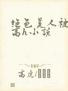绝色美人被np高h小说封面