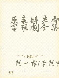 原来时光都记得电视剧全集免费播放