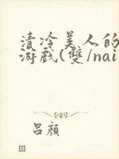 清冷美人的神奇游戏(双/nai