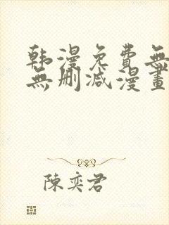 韩漫免费无羞遮无删减漫画大全软件