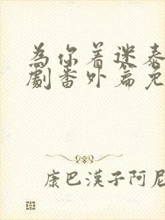 为你着迷泰剧泰剧番外篇免费观看