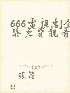 666电视剧全集免费观看免费下载免费下