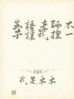 英语老师不戴罩子让我捏一节课的