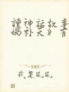 读神话故事《女娲补天》有感400字