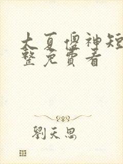 大夏傻神短剧完整免费看