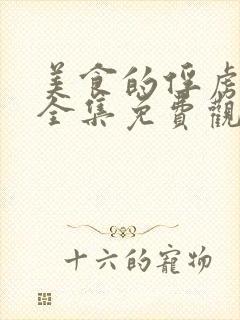 美食的俘虏动漫全集免费观看下载