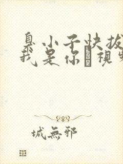 臭小子快拔出来我是你嫲视频