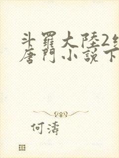 斗罗大陆2绝世唐门小说下载