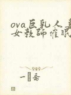 ova巨乳人妻女教师催眠在线观看