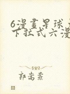 6漫画星球免费下拉式六漫画